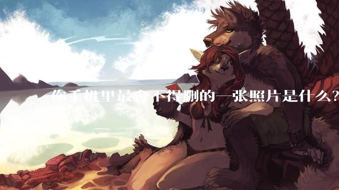 你手机里最舍不得删的一张照片是什么？