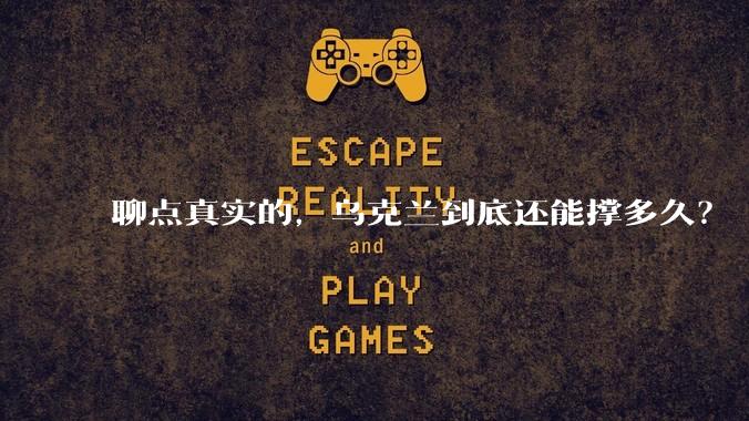 聊点真实的，乌克兰到底还能撑多久？