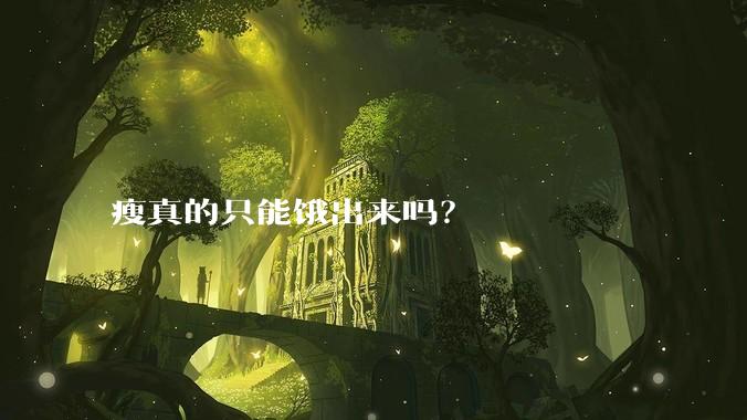 瘦真的只能饿出来吗？