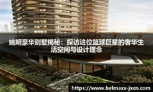 姚明豪华别墅揭秘：探访这位篮球巨星的奢华生活空间与设计理念