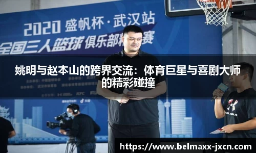 姚明与赵本山的跨界交流：体育巨星与喜剧大师的精彩碰撞