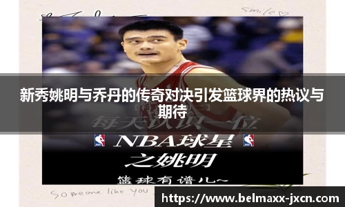 新秀姚明与乔丹的传奇对决引发篮球界的热议与期待