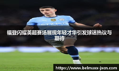 福登闪耀英超赛场展现年轻才华引发球迷热议与期待