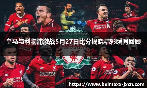 皇马与利物浦激战5月27日比分揭晓精彩瞬间回顾