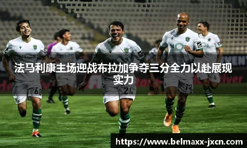 法马利康主场迎战布拉加争夺三分全力以赴展现实力