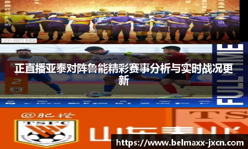 正直播亚泰对阵鲁能精彩赛事分析与实时战况更新